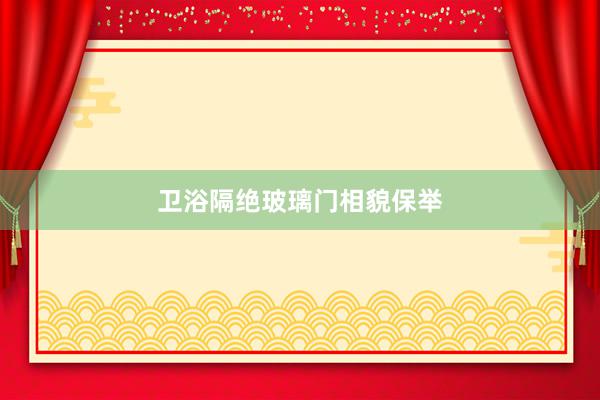 卫浴隔绝玻璃门相貌保举