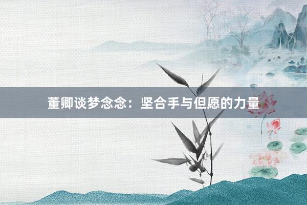 董卿谈梦念念：坚合手与但愿的力量