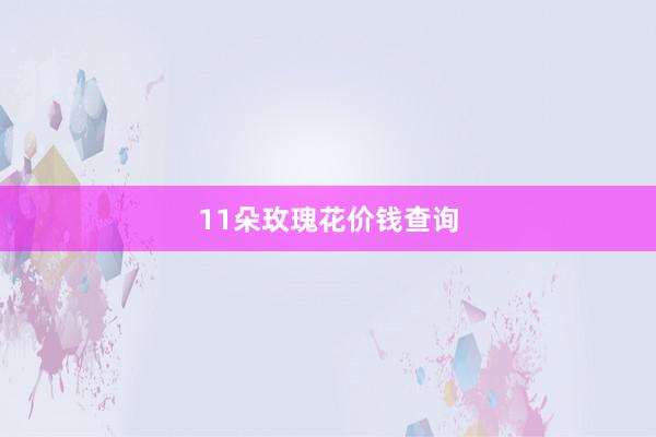 11朵玫瑰花价钱查询